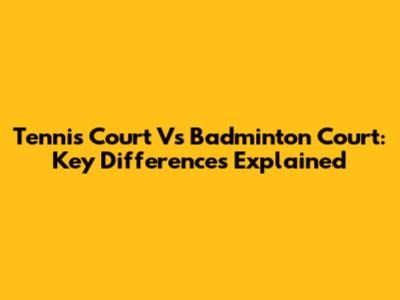 Tennis Court Vs Badminton Court: Key Differences Explained