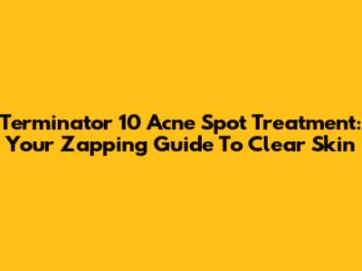 Terminator 10 Acne Spot Treatment: Your Zapping Guide To Clear Skin
