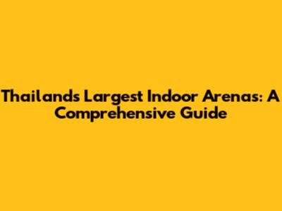 Thailand's Largest Indoor Arenas: A Comprehensive Guide
