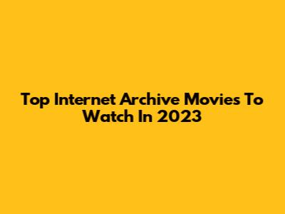 Top Internet Archive Movies To Watch In 2023