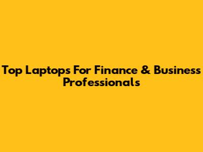 Top Laptops For Finance & Business Professionals