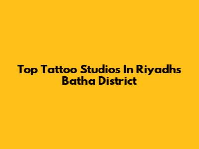 Top Tattoo Studios In Riyadh's Batha District