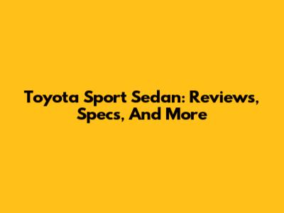 Toyota Sport Sedan: Reviews, Specs, And More