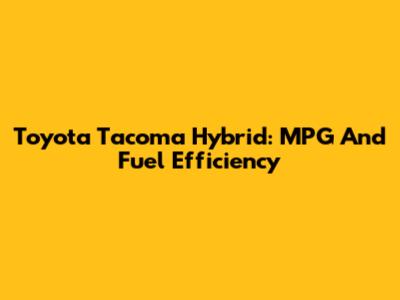 Toyota Tacoma Hybrid: MPG And Fuel Efficiency
