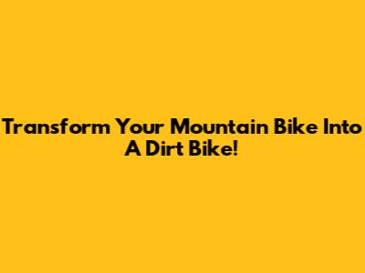 Transform Your Mountain Bike Into A Dirt Bike!