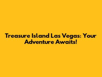 Treasure Island Las Vegas: Your Adventure Awaits!