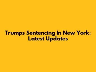 Trump's Sentencing In New York: Latest Updates