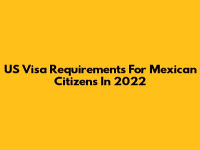 US Visa Requirements For Mexican Citizens In 2022