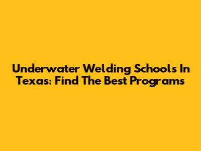 Underwater Welding Schools In Texas: Find The Best Programs