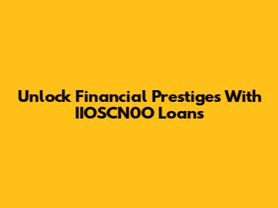 Unlock Financial Prestiges With IIOSCN0O Loans