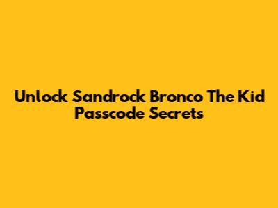 Unlock Sandrock Bronco The Kid Passcode Secrets