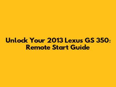 Unlock Your 2013 Lexus GS 350: Remote Start Guide