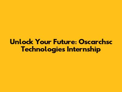 Unlock Your Future: Oscarchsc Technologies Internship