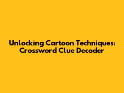Unlocking Cartoon Techniques: Crossword Clue Decoder