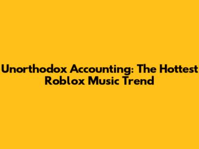 Unorthodox Accounting: The Hottest Roblox Music Trend