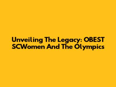 Unveiling The Legacy: OBEST SCWomen And The Olympics