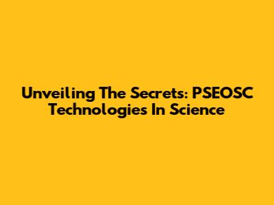 Unveiling The Secrets: PSEOSC Technologies In Science