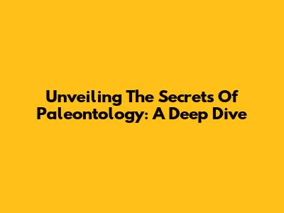 Unveiling The Secrets Of Paleontology: A Deep Dive