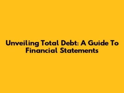 Unveiling Total Debt: A Guide To Financial Statements