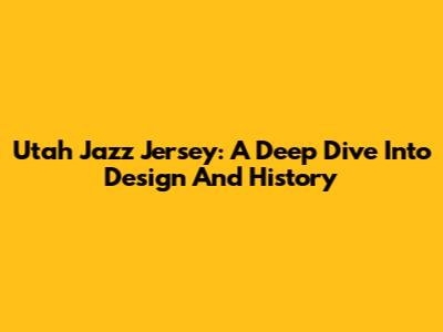 Utah Jazz Jersey: A Deep Dive Into Design And History