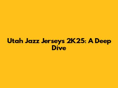 Utah Jazz Jerseys 2K25: A Deep Dive