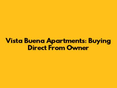 Vista Buena Apartments: Buying Direct From Owner