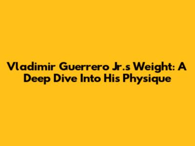 Vladimir Guerrero Jr.'s Weight: A Deep Dive Into His Physique