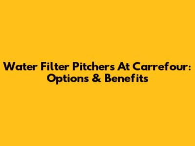 Water Filter Pitchers At Carrefour: Options & Benefits