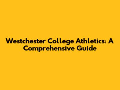 Westchester College Athletics: A Comprehensive Guide