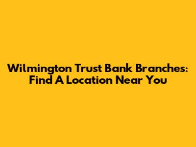 Wilmington Trust Bank Branches: Find A Location Near You