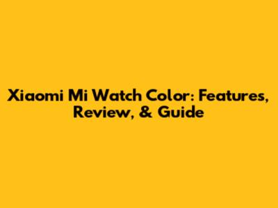 Xiaomi Mi Watch Color: Features, Review, & Guide